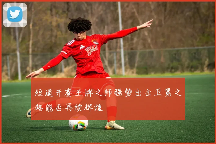 短道开赛王牌之师强势出击卫冕之路能否再续辉煌