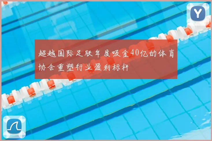 超越国际足联年度吸金40亿的体育协会重塑行业盈利标杆