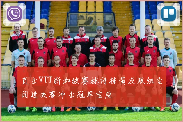 直击WTT新加坡赛林诗栋黄友政组合闯进决赛冲击冠军宝座