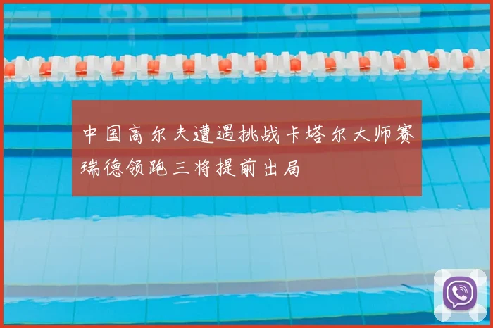 中国高尔夫遭遇挑战卡塔尔大师赛瑞德领跑三将提前出局