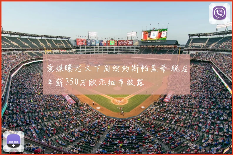 意媒曝尤文下周续约斯帕莱蒂 税后年薪350万欧元细节披露