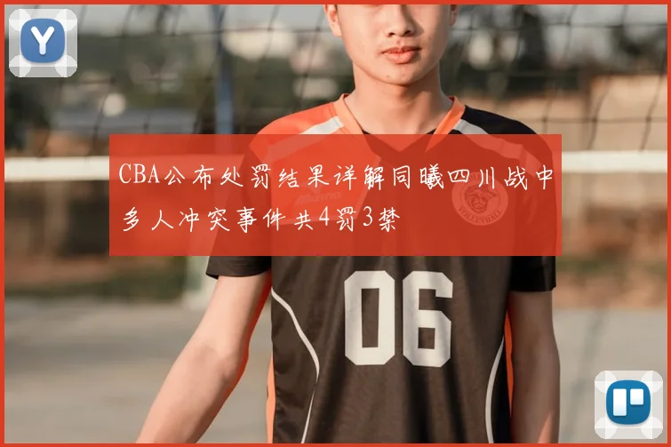 CBA公布处罚结果详解同曦四川战中多人冲突事件共4罚3禁