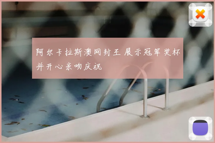 阿尔卡拉斯澳网封王 展示冠军奖杯并开心亲吻庆祝