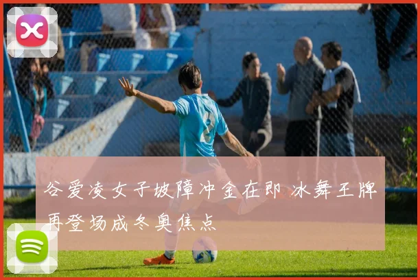 谷爱凌女子坡障冲金在即 冰舞王牌再登场成冬奥焦点