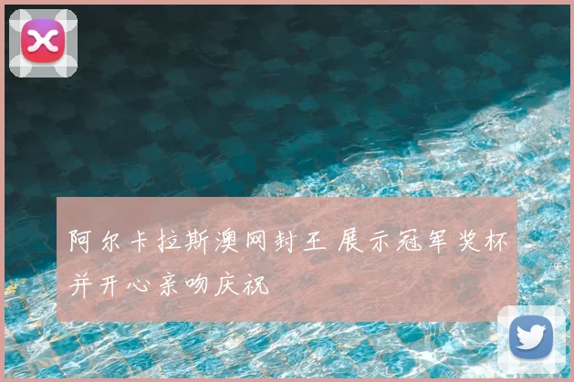 阿尔卡拉斯澳网封王 展示冠军奖杯并开心亲吻庆祝