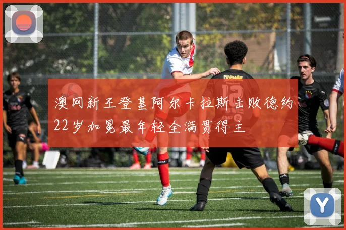 澳网新王登基阿尔卡拉斯击败德约22岁加冕最年轻全满贯得主