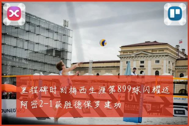 里程碑时刻梅西生涯第899球闪耀迈阿密2-1获胜德保罗建功