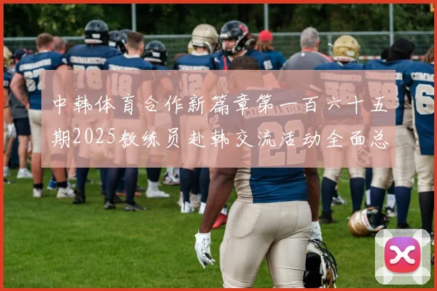中韩体育合作新篇章第一百六十五期2025教练员赴韩交流活动全面总结