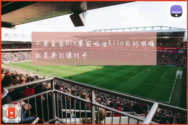 不要食言Bin赛前喊话Kiin目标明确就是要打爆对手